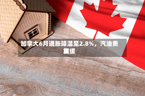 加拿大6月通胀降温至2.8%，汽油费用放缓-第2张图片