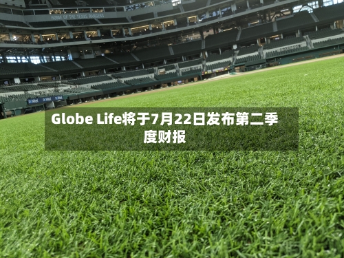 Globe Life将于7月22日发布第二季度财报