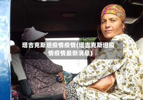 塔吉克斯坦疫情疫情(塔吉克斯坦疫情疫情最新消息)