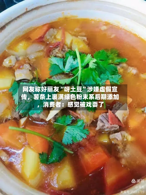 网友称好丽友“呀土豆	”涉嫌虚假宣传，薯条上裹满绿色粉末系后期添加	，消费者：感觉被戏耍了-第3张图片
