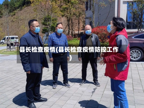 县长检查疫情(县长检查疫情防控工作)