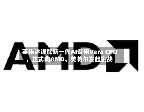 英伟达详解新一代AI专用Vera CPU，正式向AMD	、英特尔发起挑战-第2张图片