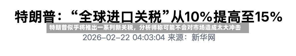 特朗普似乎将推出一系列新关税，分析师称可能不会对市场造成太大冲击-第2张图片
