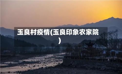 玉良村疫情(玉良印象农家院)-第3张图片