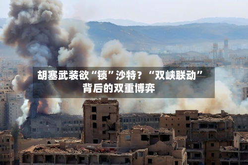 胡塞武装欲“锁”沙特？“双峡联动	”背后的双重博弈-第3张图片