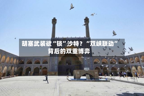 胡塞武装欲“锁”沙特？“双峡联动”背后的双重博弈-第2张图片
