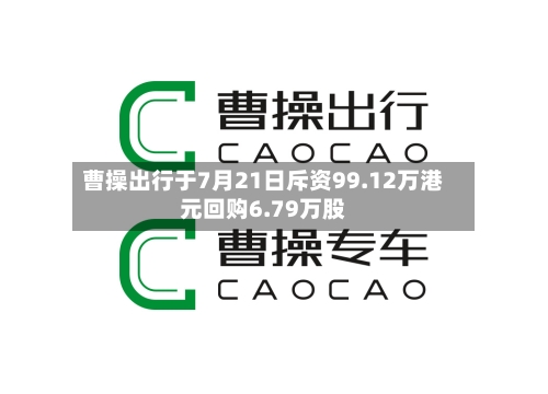 曹操出行于7月21日斥资99.12万港元回购6.79万股