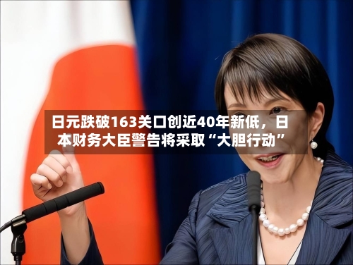日元跌破163关口创近40年新低	，日本财务大臣警告将采取“大胆行动”-第3张图片