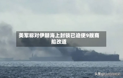 美军称对伊朗海上封锁已迫使9艘商船改道-第2张图片