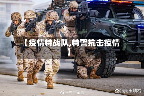 【疫情特战队,特警抗击疫情】-第3张图片