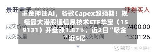 重金押注AI	，谷歌Capex超预期！规模最大港股通信息技术ETF华宝（159131）开盘涨1.87%，近2日“吸金	”近5亿-第3张图片