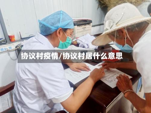 协议村疫情/协议村居什么意思