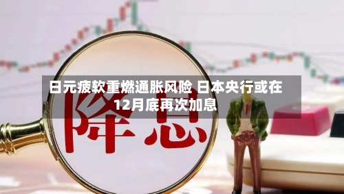 日元疲软重燃通胀风险 日本央行或在12月底再次加息