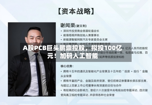 A股PCB巨头鹏鼎控股	，拟投100亿元！加码人工智能-第3张图片