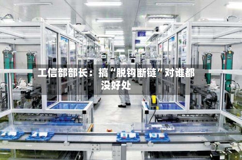 工信部部长：搞“脱钩断链”对谁都没好处-第3张图片