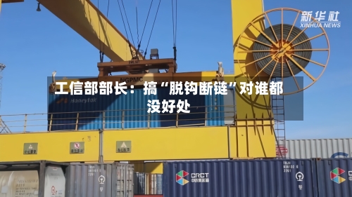 工信部部长：搞“脱钩断链”对谁都没好处-第2张图片