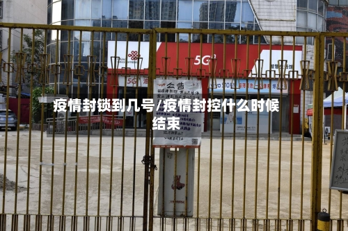 疫情封锁到几号/疫情封控什么时候结束