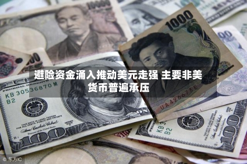 避险资金涌入推动美元走强 主要非美货币普遍承压