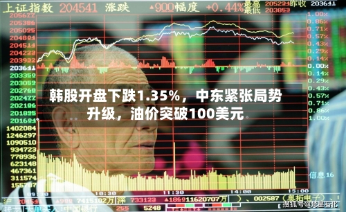 韩股开盘下跌1.35%，中东紧张局势升级，油价突破100美元