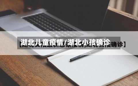 湖北儿童疫情/湖北小孩确诊-第3张图片