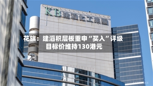 花旗：建滔积层板重申“买入”评级 目标价维持130港元-第2张图片