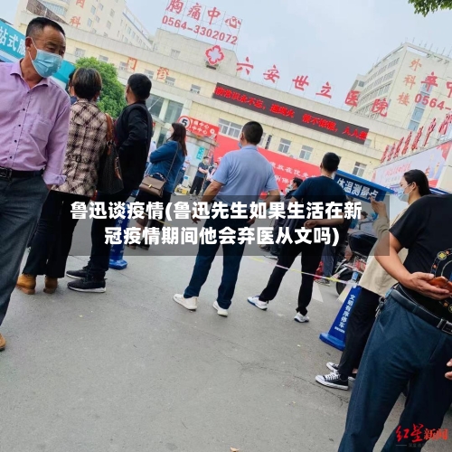鲁迅谈疫情(鲁迅先生如果生活在新冠疫情期间他会弃医从文吗)-第2张图片