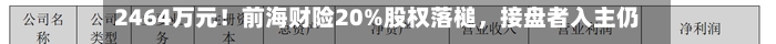 2464万元！前海财险20%股权落槌，接盘者入主仍存变数-第2张图片
