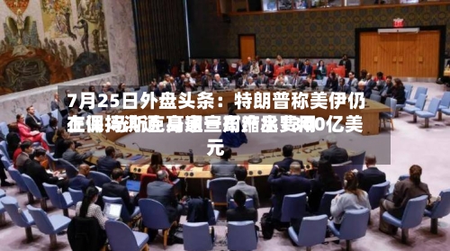 7月25日外盘头条：特朗普称美伊仍在保持沟通 高通宣布产品费用上调 马斯克身家一周缩水1300亿美元-第3张图片