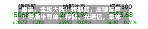 凌晨	，全线大跌！特朗普，重磅发声！美股半导体、存储、光通信，集体重挫-第2张图片
