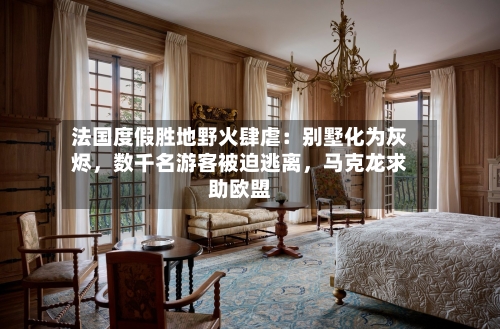 法国度假胜地野火肆虐：别墅化为灰烬，数千名游客被迫逃离	，马克龙求助欧盟-第2张图片