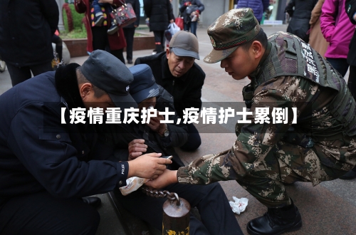 【疫情重庆护士,疫情护士累倒】-第2张图片