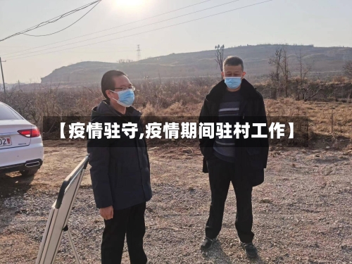 【疫情驻守,疫情期间驻村工作】