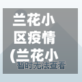 兰花小区疫情(兰花小区地图)-第3张图片