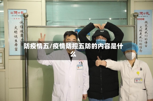 防疫情五/疫情防控五防的内容是什么
