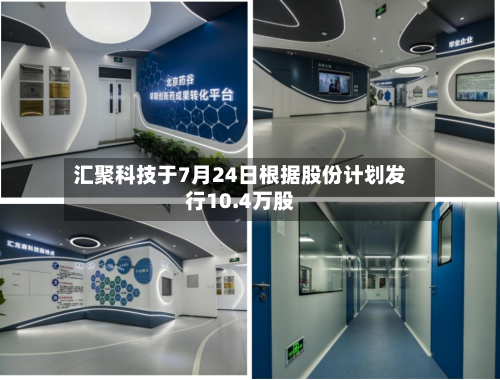 汇聚科技于7月24日根据股份计划发行10.4万股-第2张图片