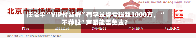 任泽平“VIP付费群	”有学员称亏损超1000万	，“不荐股”声明能否免责？-第2张图片