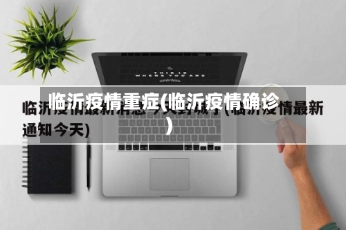 临沂疫情重症(临沂疫情确诊)