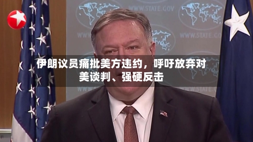 伊朗议员痛批美方违约，呼吁放弃对美谈判、强硬反击