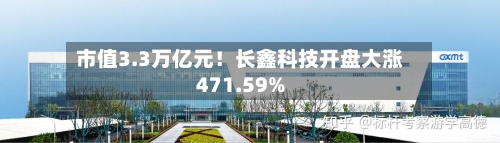 市值3.3万亿元！长鑫科技开盘大涨471.59%