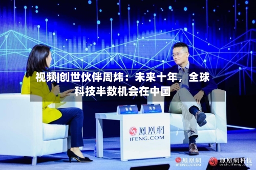 视频|创世伙伴周炜：未来十年，全球科技半数机会在中国