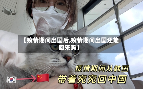 【疫情期间出国后,疫情期间出国还能回来吗】