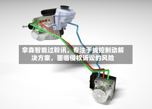 拿森智能过聆讯，专注于线控制动解决方案，面临侵权诉讼的风险