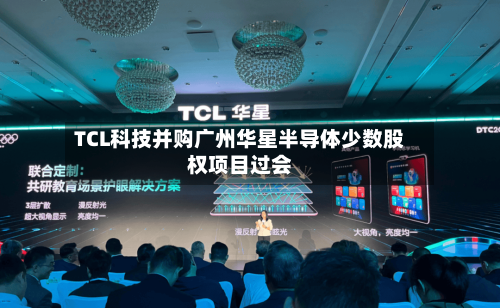 TCL科技并购广州华星半导体少数股权项目过会