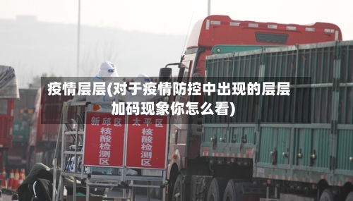 疫情层层(对于疫情防控中出现的层层加码现象你怎么看)-第2张图片