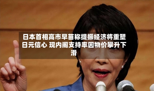 日本首相高市早苗称提振经济将重塑日元信心 现内阁支持率因物价攀升下滑