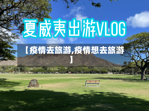 【疫情去旅游,疫情想去旅游】