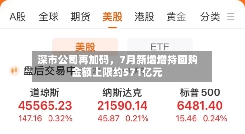 深市公司再加码，7月新增增持回购金额上限约571亿元-第2张图片