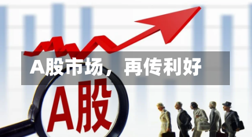 A股市场，再传利好-第2张图片