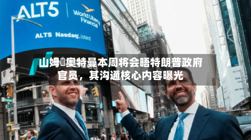 山姆・奥特曼本周将会晤特朗普政府官员，其沟通核心内容曝光-第3张图片