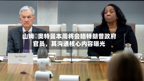 山姆・奥特曼本周将会晤特朗普政府官员，其沟通核心内容曝光-第2张图片